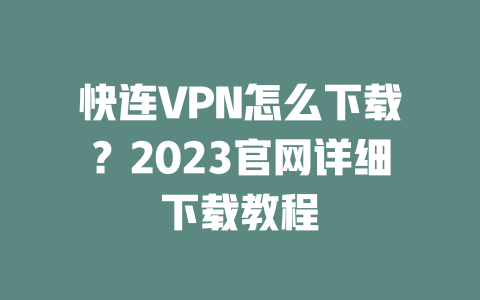 快连VPN怎么下载？2023官网详细下载教程 一