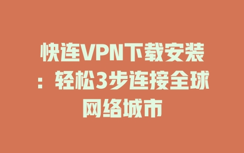 快连VPN下载安装：轻松3步连接全球网络城市 一