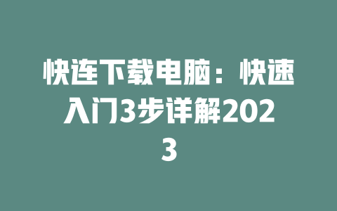 快连下载电脑：快速入门3步详解2023 一