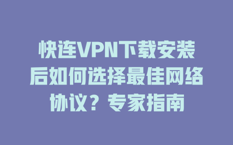 快连VPN下载安装后如何选择最佳网络协议？专家指南 一
