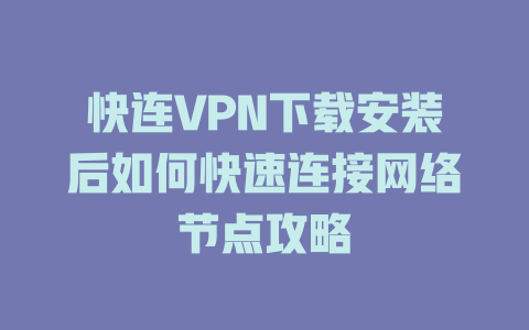 快连VPN下载安装后如何快速连接网络节点攻略 一