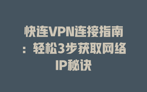 快连VPN连接指南：轻松3步获取网络IP秘诀 一