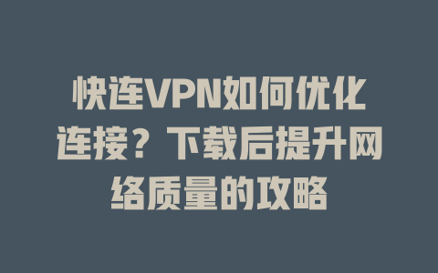 快连VPN如何优化连接？下载后提升网络质量的攻略 一