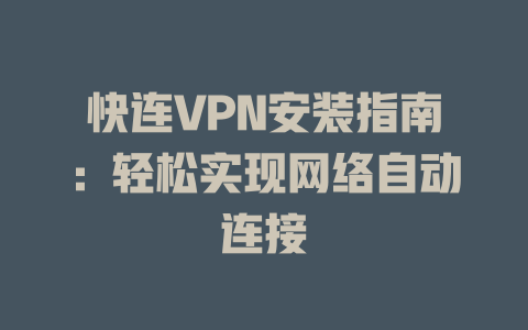 快连VPN安装指南：轻松实现网络自动连接 一