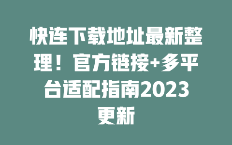 快连下载地址最新整理！官方链接+多平台适配指南2023更新 二
