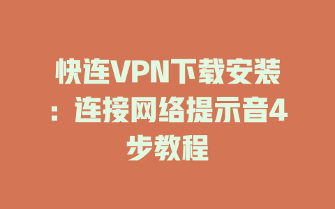 快连VPN下载安装：连接网络提示音4步教程 一