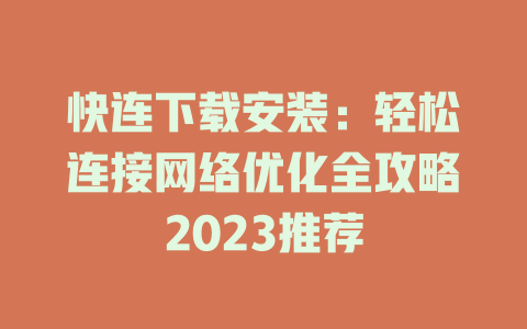 快连下载安装：轻松连接网络优化全攻略2023推荐 一