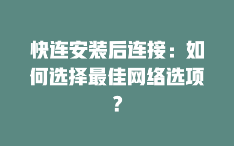 快连安装后连接：如何选择最佳网络选项？ 一