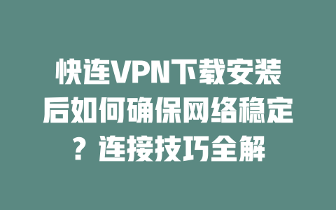 快连VPN下载安装后如何确保网络稳定？连接技巧全解 一