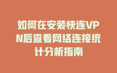 如何在安装快连VPN后查看网络连接统计分析指南 一