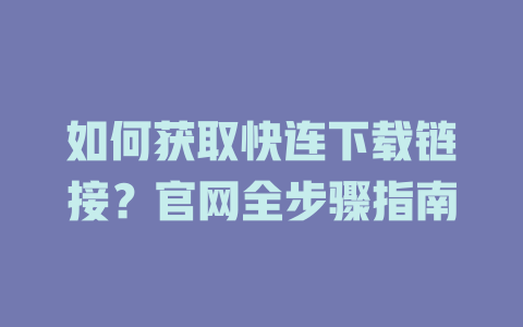 如何获取快连下载链接？官网全步骤指南 一
