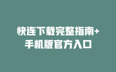 快连下载完整指南+手机版官方入口 一