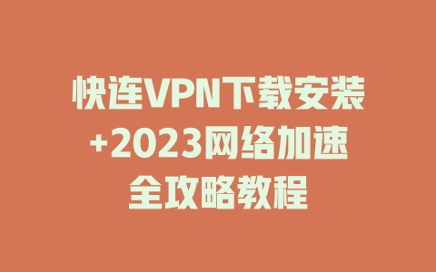 快连VPN下载安装+2023网络加速全攻略教程 一