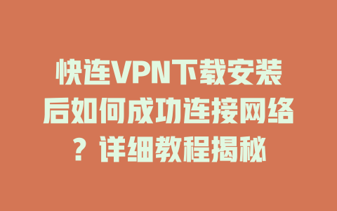 快连VPN下载安装后如何成功连接网络？详细教程揭秘 一
