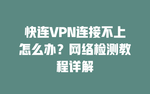 快连VPN连接不上怎么办？网络检测教程详解 一