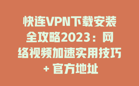 快连VPN下载安装全攻略2023：网络视频加速实用技巧＋官方地址 一