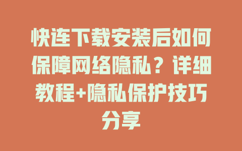 快连下载安装后如何保障网络隐私？详细教程+隐私保护技巧分享 一