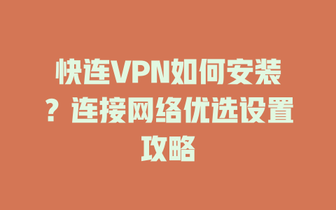 快连VPN如何安装？连接网络优选设置攻略 一