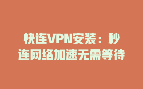 快连VPN安装：秒连网络加速无需等待 一