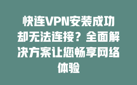 快连VPN安装成功却无法连接？全面解决方案让您畅享网络体验 一