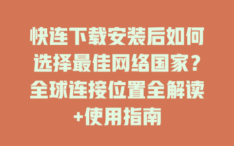 快连下载安装后如何选择最佳网络国家？全球连接位置全解读+使用指南 一